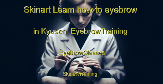 Skinart Learn how to eyebrow in Kyusen | EyebrowTraining | EyebrowClasses | SkinartTraining-Japan