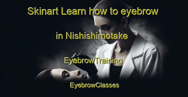 Skinart Learn how to eyebrow in Nishishimotake | EyebrowTraining | EyebrowClasses | SkinartTraining-Japan