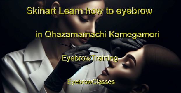 Skinart Learn how to eyebrow in Ohazamamachi Kamegamori | EyebrowTraining | EyebrowClasses | SkinartTraining-Japan