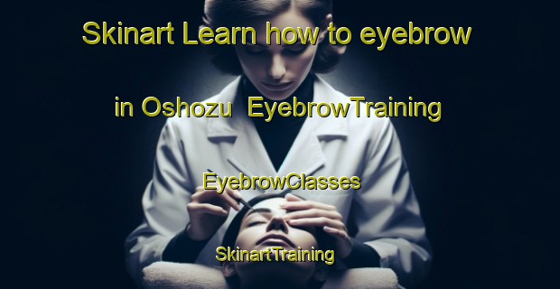 Skinart Learn how to eyebrow in Oshozu | EyebrowTraining | EyebrowClasses | SkinartTraining-Japan