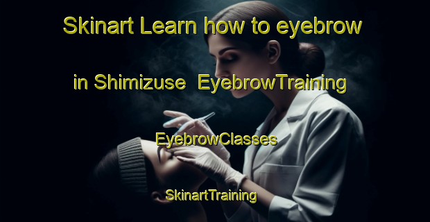 Skinart Learn how to eyebrow in Shimizuse | EyebrowTraining | EyebrowClasses | SkinartTraining-Japan