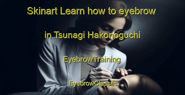Skinart Learn how to eyebrow in Tsunagi Hakonoguchi | EyebrowTraining | EyebrowClasses | SkinartTraining-Japan