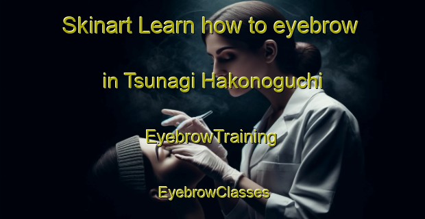 Skinart Learn how to eyebrow in Tsunagi Hakonoguchi | EyebrowTraining | EyebrowClasses | SkinartTraining-Japan