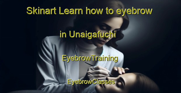 Skinart Learn how to eyebrow in Unaigafuchi | EyebrowTraining | EyebrowClasses | SkinartTraining-Japan