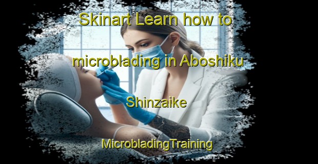 Skinart Learn how to microblading in Aboshiku Shinzaike | #MicrobladingTraining #MicrobladingClasses #SkinartTraining-Japan