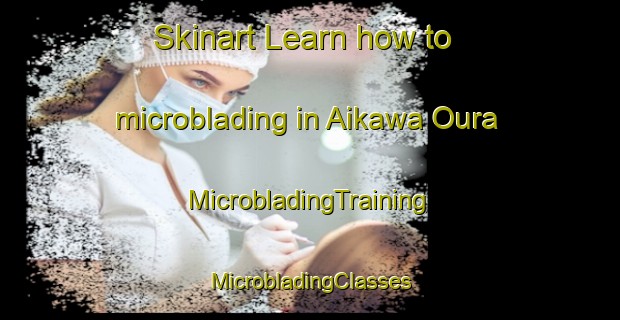 Skinart Learn how to microblading in Aikawa Oura | #MicrobladingTraining #MicrobladingClasses #SkinartTraining-Japan