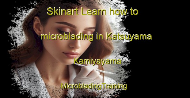 Skinart Learn how to microblading in Katsuyama Kamiyayama | #MicrobladingTraining #MicrobladingClasses #SkinartTraining-Japan