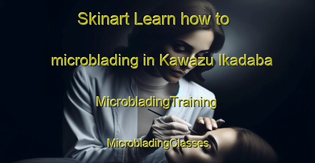 Skinart Learn how to microblading in Kawazu Ikadaba | #MicrobladingTraining #MicrobladingClasses #SkinartTraining-Japan