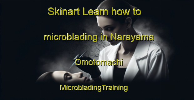 Skinart Learn how to microblading in Narayama Omotomachi | MicrobladingTraining | MicrobladingClasses | SkinartTraining-Japan