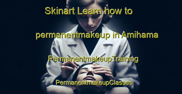 Skinart Learn how to permanentmakeup in Amihama | PermanentmakeupTraining | PermanentmakeupClasses | SkinartTraining-Japan