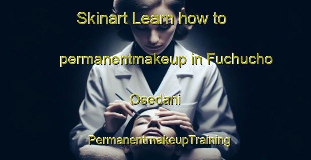 Skinart Learn how to permanentmakeup in Fuchucho Osedani | PermanentmakeupTraining | PermanentmakeupClasses | SkinartTraining-Japan