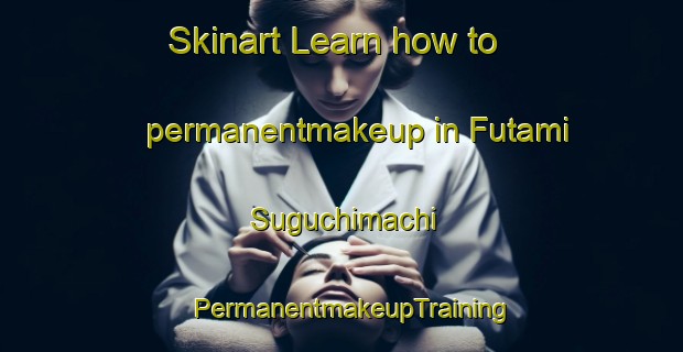 Skinart Learn how to permanentmakeup in Futami Suguchimachi | PermanentmakeupTraining | PermanentmakeupClasses | SkinartTraining-Japan