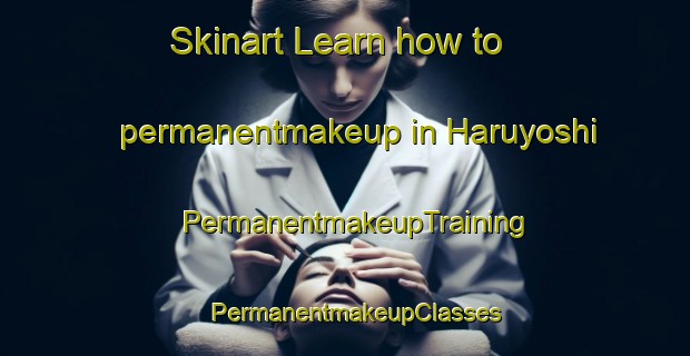 Skinart Learn how to permanentmakeup in Haruyoshi | PermanentmakeupTraining | PermanentmakeupClasses | SkinartTraining-Japan