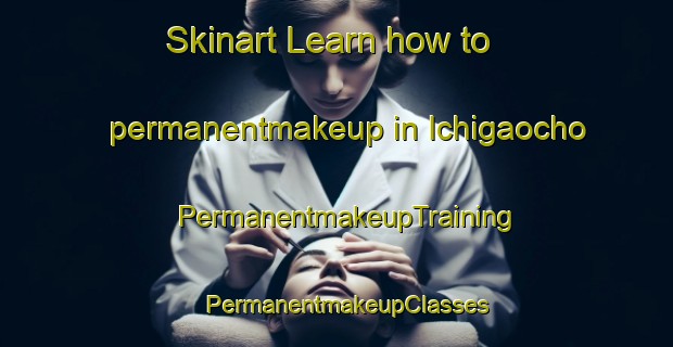 Skinart Learn how to permanentmakeup in Ichigaocho | PermanentmakeupTraining | PermanentmakeupClasses | SkinartTraining-Japan