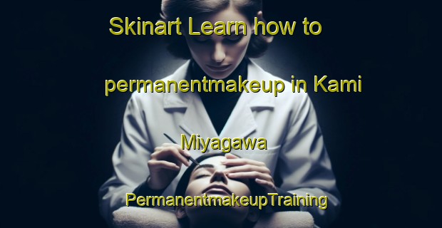 Skinart Learn how to permanentmakeup in Kami Miyagawa | PermanentmakeupTraining | PermanentmakeupClasses | SkinartTraining-Japan
