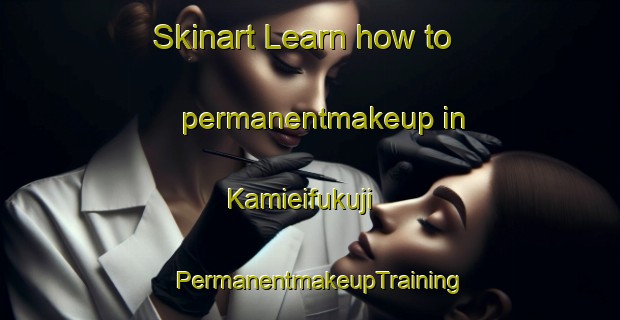 Skinart Learn how to permanentmakeup in Kamieifukuji | PermanentmakeupTraining | PermanentmakeupClasses | SkinartTraining-Japan