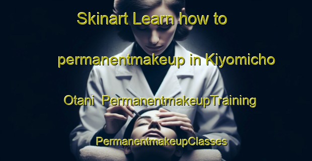 Skinart Learn how to permanentmakeup in Kiyomicho Otani | PermanentmakeupTraining | PermanentmakeupClasses | SkinartTraining-Japan