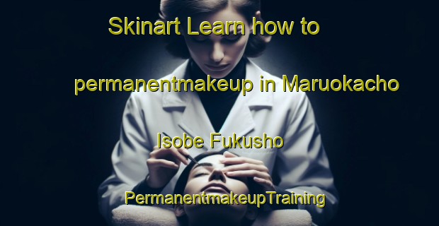 Skinart Learn how to permanentmakeup in Maruokacho Isobe Fukusho | PermanentmakeupTraining | PermanentmakeupClasses | SkinartTraining-Japan