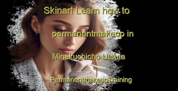 Skinart Learn how to permanentmakeup in Minakuchicho Utsuta | PermanentmakeupTraining | PermanentmakeupClasses | SkinartTraining-Japan