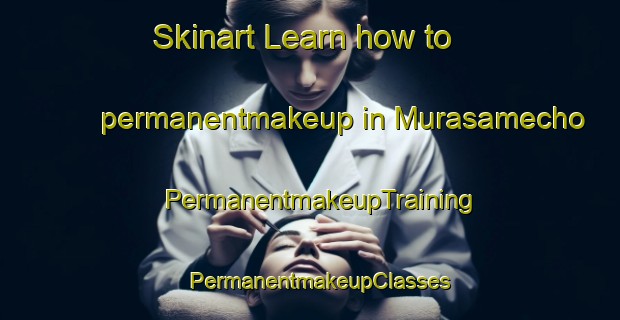 Skinart Learn how to permanentmakeup in Murasamecho | PermanentmakeupTraining | PermanentmakeupClasses | SkinartTraining-Japan