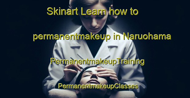 Skinart Learn how to permanentmakeup in Naruohama | PermanentmakeupTraining | PermanentmakeupClasses | SkinartTraining-Japan