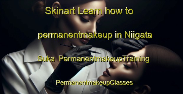 Skinart Learn how to permanentmakeup in Niigata Suka | PermanentmakeupTraining | PermanentmakeupClasses | SkinartTraining-Japan