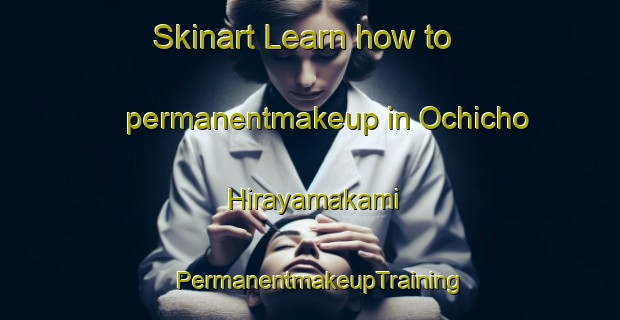 Skinart Learn how to permanentmakeup in Ochicho Hirayamakami | PermanentmakeupTraining | PermanentmakeupClasses | SkinartTraining-Japan