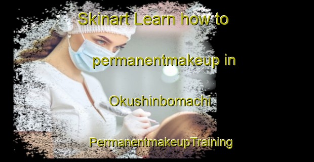 Skinart Learn how to permanentmakeup in Okushinbomachi | PermanentmakeupTraining | PermanentmakeupClasses | SkinartTraining-Japan