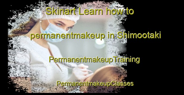 Skinart Learn how to permanentmakeup in Shimootaki | PermanentmakeupTraining | PermanentmakeupClasses | SkinartTraining-Japan