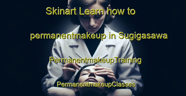 Skinart Learn how to permanentmakeup in Sugigasawa | PermanentmakeupTraining | PermanentmakeupClasses | SkinartTraining-Japan