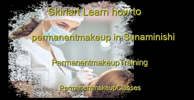 Skinart Learn how to permanentmakeup in Sunaminishi | PermanentmakeupTraining | PermanentmakeupClasses | SkinartTraining-Japan