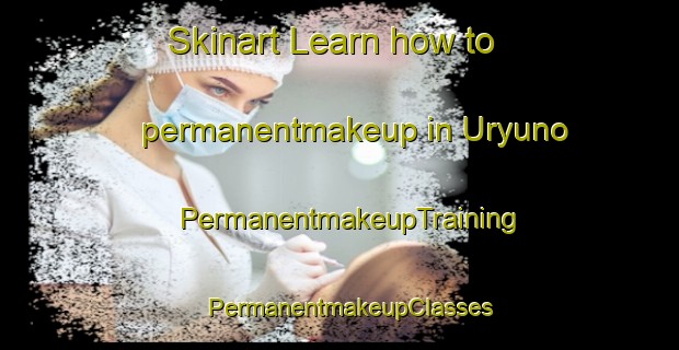 Skinart Learn how to permanentmakeup in Uryuno | PermanentmakeupTraining | PermanentmakeupClasses | SkinartTraining-Japan