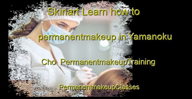 Skinart Learn how to permanentmakeup in Yamanoku Cho | PermanentmakeupTraining | PermanentmakeupClasses | SkinartTraining-Japan