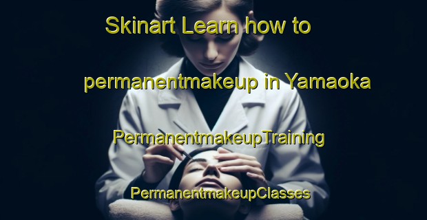 Skinart Learn how to permanentmakeup in Yamaoka | PermanentmakeupTraining | PermanentmakeupClasses | SkinartTraining-Japan