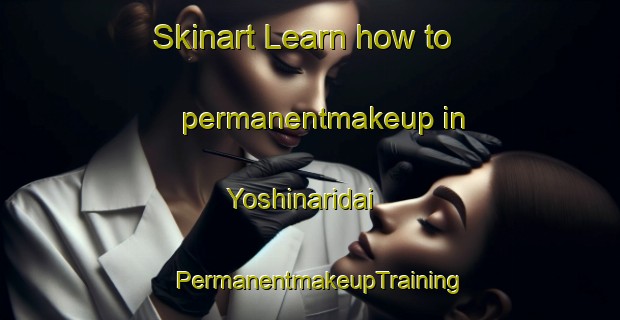 Skinart Learn how to permanentmakeup in Yoshinaridai | PermanentmakeupTraining | PermanentmakeupClasses | SkinartTraining-Japan
