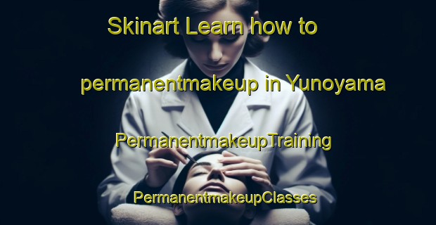 Skinart Learn how to permanentmakeup in Yunoyama | PermanentmakeupTraining | PermanentmakeupClasses | SkinartTraining-Japan