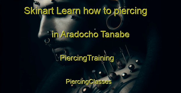 Skinart Learn how to piercing in Aradocho Tanabe | PiercingTraining | PiercingClasses | SkinartTraining-Japan