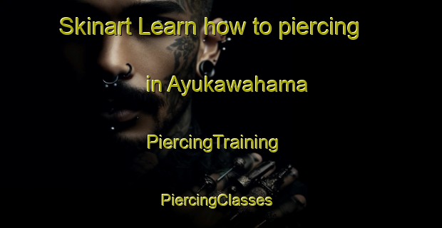 Skinart Learn how to piercing in Ayukawahama | PiercingTraining | PiercingClasses | SkinartTraining-Japan