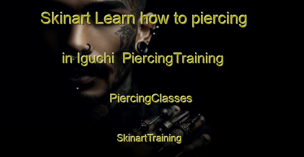 Skinart Learn how to piercing in Iguchi | #PiercingTraining #PiercingClasses #SkinartTraining-Japan