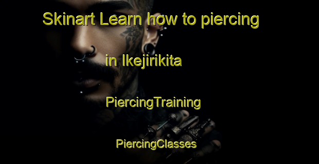 Skinart Learn how to piercing in Ikejirikita | PiercingTraining | PiercingClasses | SkinartTraining-Japan