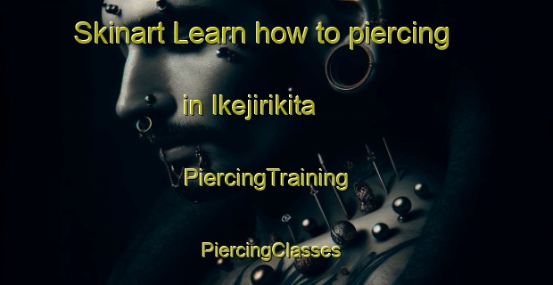 Skinart Learn how to piercing in Ikejirikita | PiercingTraining | PiercingClasses | SkinartTraining-Japan