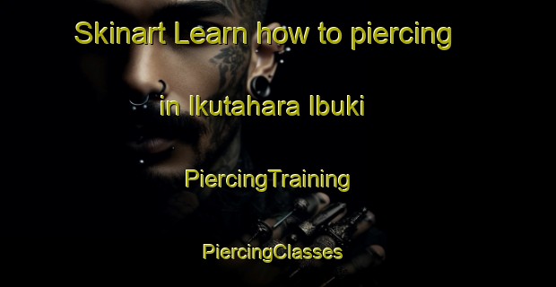 Skinart Learn how to piercing in Ikutahara Ibuki | PiercingTraining | PiercingClasses | SkinartTraining-Japan