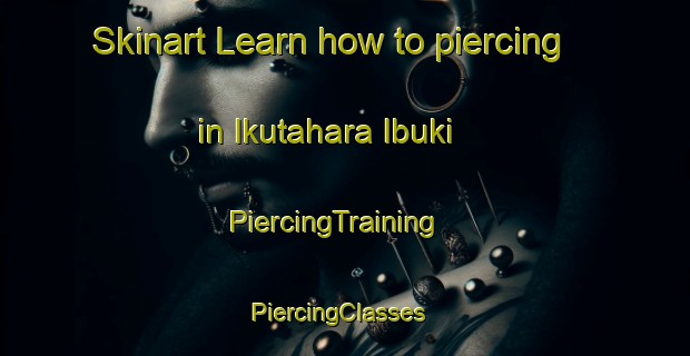 Skinart Learn how to piercing in Ikutahara Ibuki | PiercingTraining | PiercingClasses | SkinartTraining-Japan