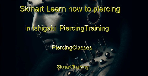 Skinart Learn how to piercing in Ishigaki | PiercingTraining | PiercingClasses | SkinartTraining-Japan