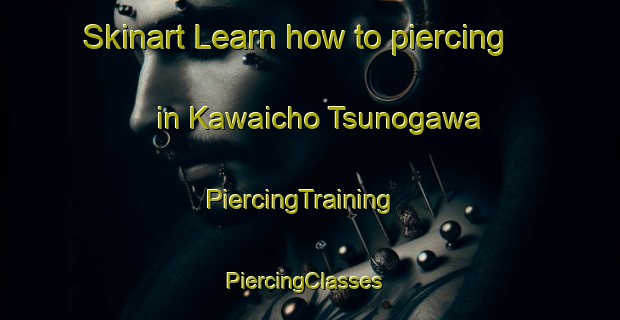 Skinart Learn how to piercing in Kawaicho Tsunogawa | PiercingTraining | PiercingClasses | SkinartTraining-Japan