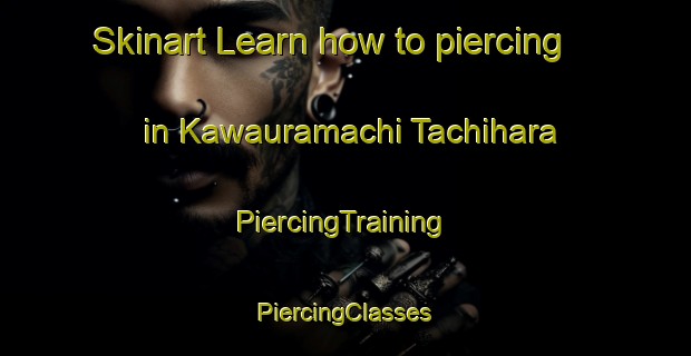 Skinart Learn how to piercing in Kawauramachi Tachihara | #PiercingTraining #PiercingClasses #SkinartTraining-Japan