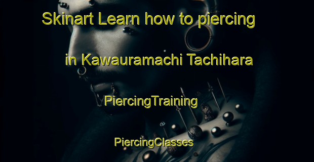 Skinart Learn how to piercing in Kawauramachi Tachihara | PiercingTraining | PiercingClasses | SkinartTraining-Japan