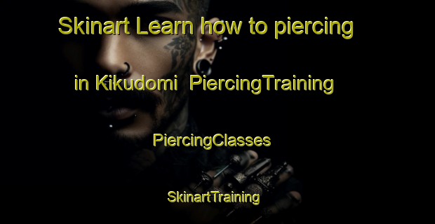 Skinart Learn how to piercing in Kikudomi | PiercingTraining | PiercingClasses | SkinartTraining-Japan