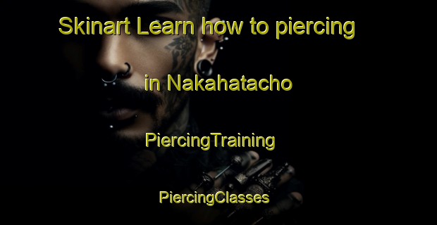Skinart Learn how to piercing in Nakahatacho | PiercingTraining | PiercingClasses | SkinartTraining-Japan
