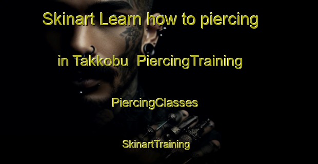 Skinart Learn how to piercing in Takkobu | PiercingTraining | PiercingClasses | SkinartTraining-Japan